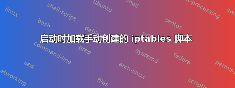 启动时加载手动创建的 iptables 脚本