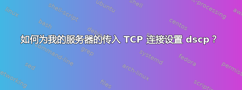 如何为我的服务器的传入 TCP 连接设置 dscp？