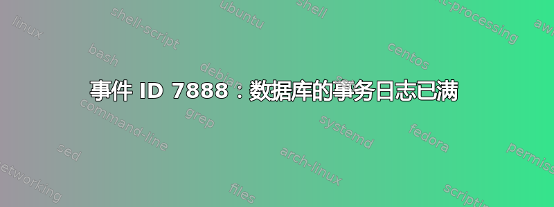 事件 ID 7888：数据库的事务日志已满