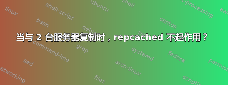 当与 2 台服务器复制时，repcached 不起作用？