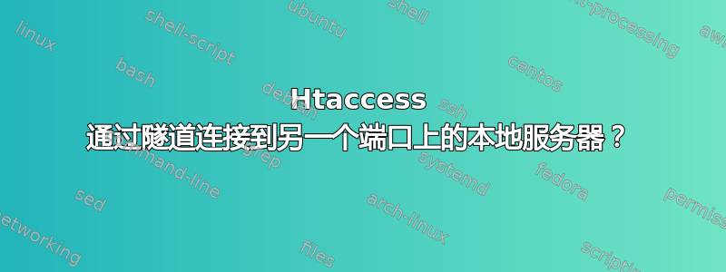 Htaccess 通过隧道连接到另一个端口上的本地服务器？