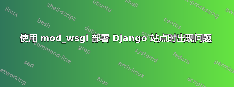 使用 mod_wsgi 部署 Django 站点时出现问题