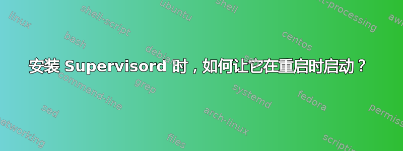 安装 Supervisord 时，如何让它在重启时启动？