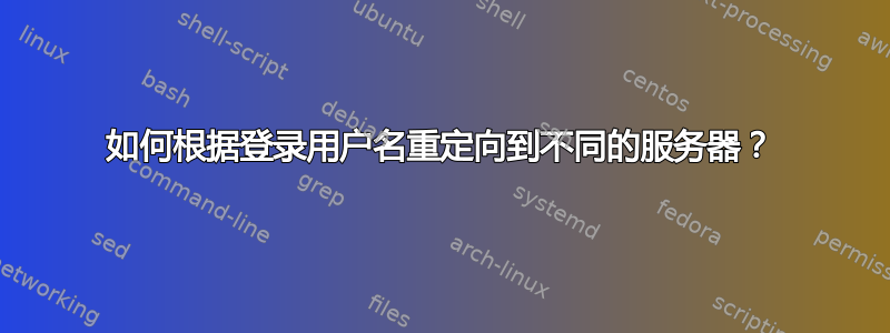 如何根据登录用户名重定向到不同的服务器？