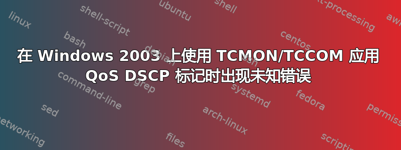 在 Windows 2003 上使用 TCMON/TCCOM 应用 QoS DSCP 标记时出现未知错误