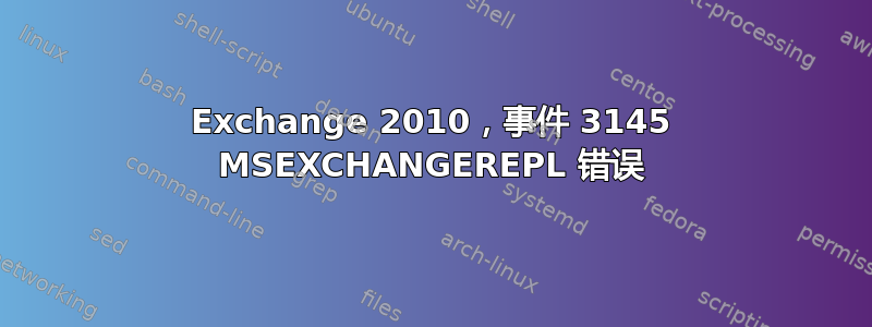 Exchange 2010，事件 3145 MSEXCHANGEREPL 错误