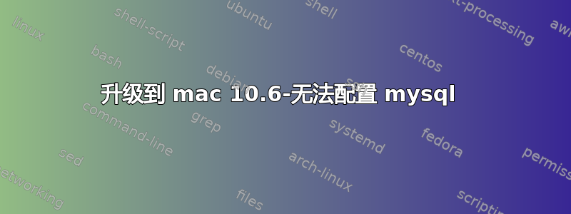 升级到 mac 10.6-无法配置 mysql 