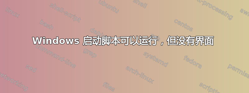 Windows 启动脚本可以运行，但没有界面