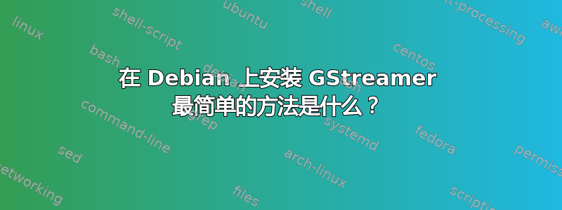 在 Debian 上安装 GStreamer 最简单的方法是什么？