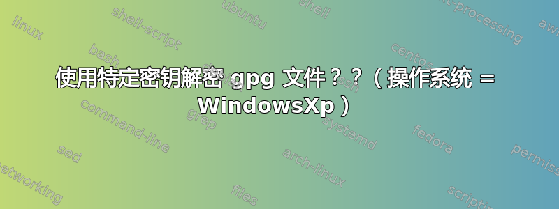 使用特定密钥解密 gpg 文件？？（操作系统 = WindowsXp）