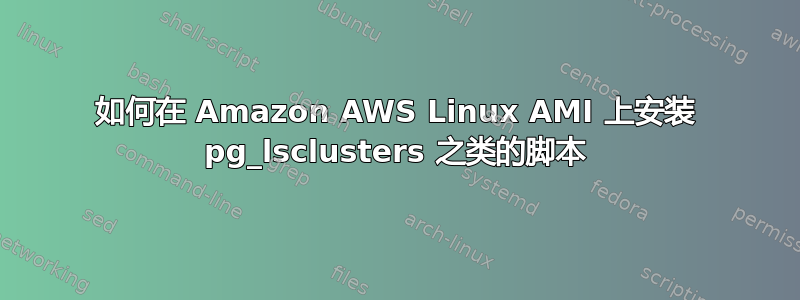 如何在 Amazon AWS Linux AMI 上安装 pg_lsclusters 之类的脚本