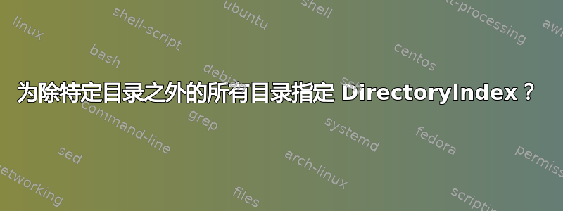 为除特定目录之外的所有目录指定 DirectoryIndex？