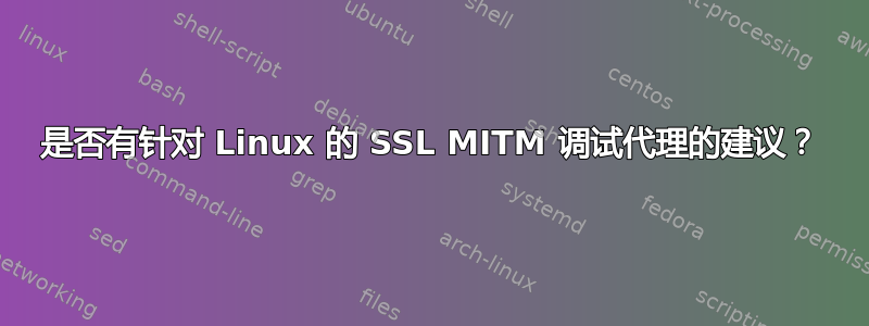 是否有针对 Linux 的 SSL MITM 调试代理的建议？