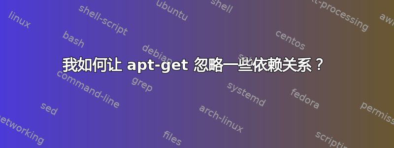 我如何让 apt-get 忽略一些依赖关系？