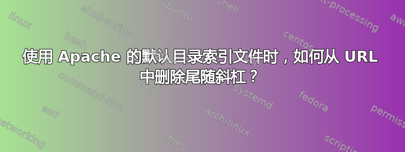 使用 Apache 的默认目录索引文件时，如何从 URL 中删除尾随斜杠？