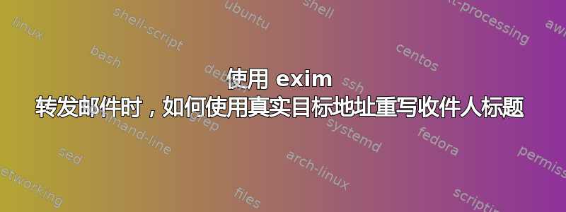 使用 exim 转发邮件时，如何使用真实目标地址重写收件人标题