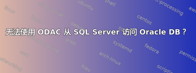 无法使用 ODAC 从 SQL Server 访问 Oracle DB？