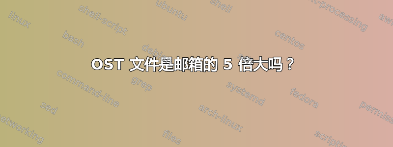 OST 文件是邮箱的 5 倍大吗？