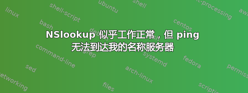 NSlookup 似乎工作正常，但 ping 无法到达我的名称服务器