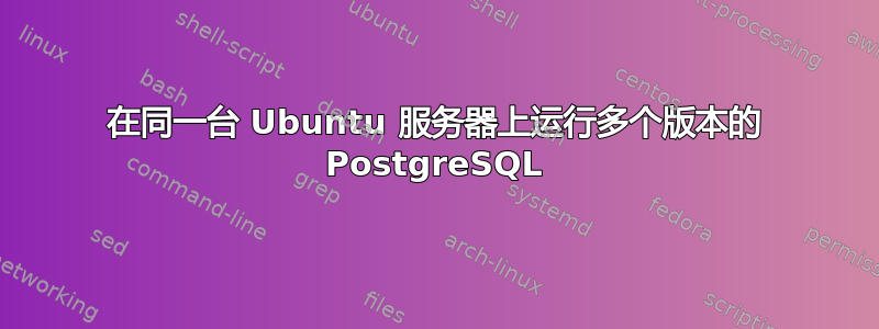 在同一台 Ubuntu 服务器上运行多个版本的 PostgreSQL