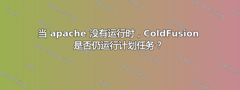 当 apache 没有运行时，ColdFusion 是否仍运行计划任务？