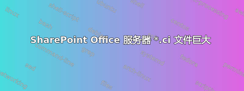 SharePoint Office 服务器 *.ci 文件巨大