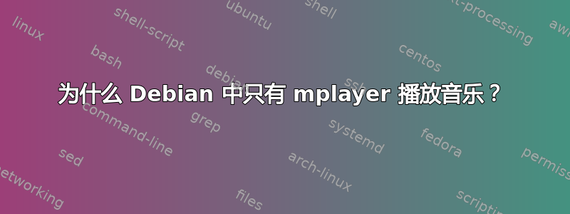 为什么 Debian 中只有 mplayer 播放音乐？