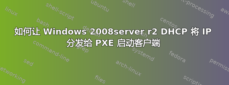 如何让 Windows 2008server r2 DHCP 将 IP 分发给 PXE 启动客户端