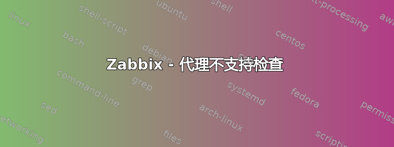 Zabbix - 代理不支持检查