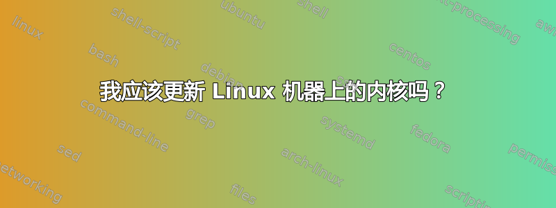 我应该更新 Linux 机器上的内核吗？