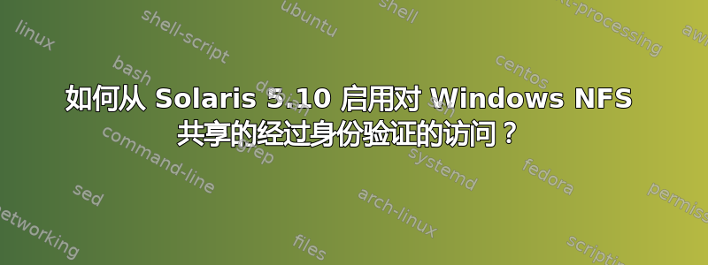 如何从 Solaris 5.10 启用对 Windows NFS 共享的经过身份验证的访问？