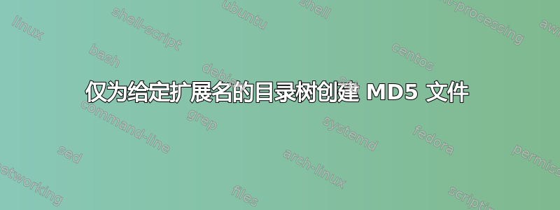 仅为给定扩展名的目录树创建 MD5 文件