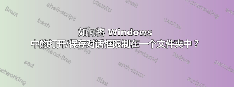 如何将 Windows 中的打开/保存对话框限制在一个文件夹中？