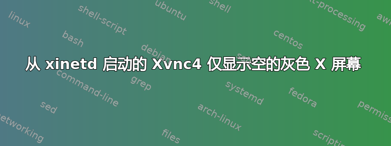 从 xinetd 启动的 Xvnc4 仅显示空的灰色 X 屏幕