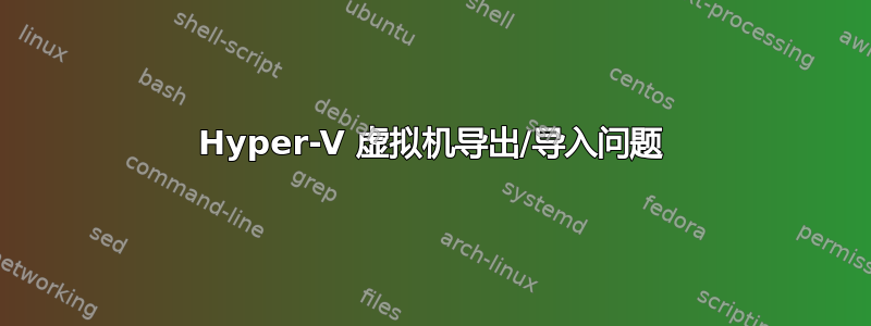 Hyper-V 虚拟机导出/导入问题