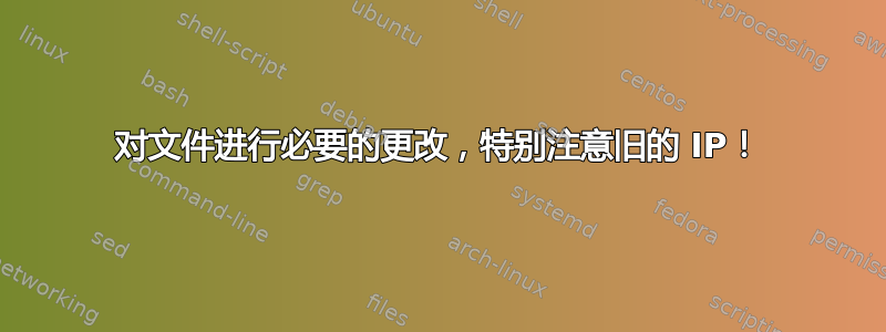 对文件进行必要的更改，特别注意旧的 IP！