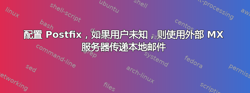 配置 Postfix，如果用户未知，则使用外部 MX 服务器传递本地邮件