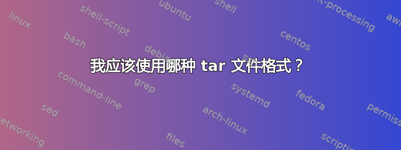 我应该使用哪种 tar 文件格式？