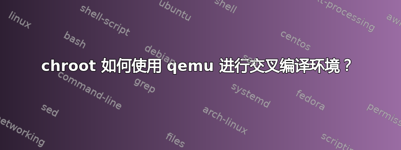 chroot 如何使用 qemu 进行交叉编译环境？