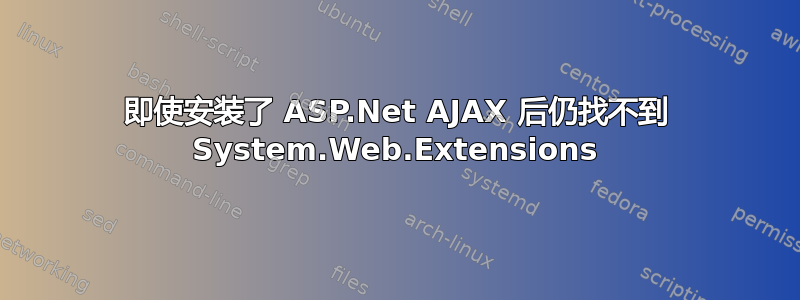 即使安装了 ASP.Net AJAX 后仍找不到 System.Web.Extensions