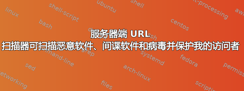 服务器端 URL 扫描器可扫描恶意软件、间谍软件和病毒并保护我的访问者