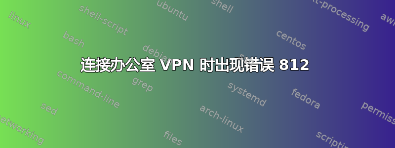 连接办公室 VPN 时出现错误 812