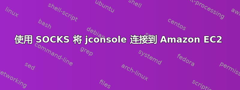 使用 SOCKS 将 jconsole 连接到 Amazon EC2