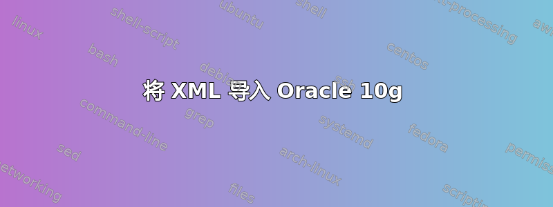 将 XML 导入 Oracle 10g