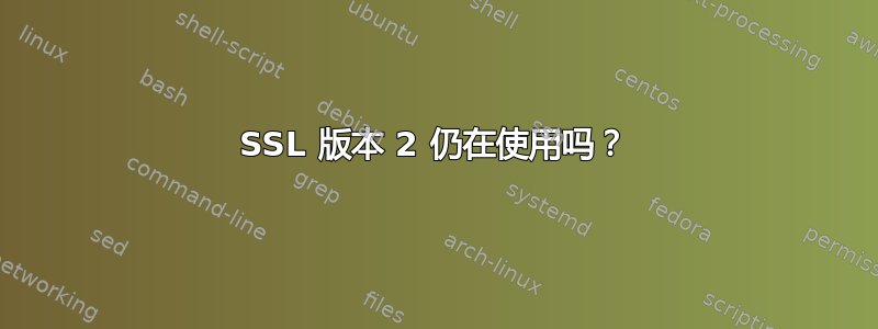 SSL 版本 2 仍在使用吗？