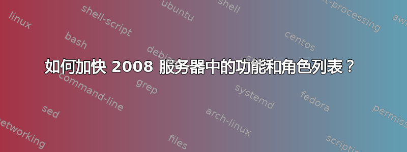 如何加快 2008 服务器中的功能和角色列表？