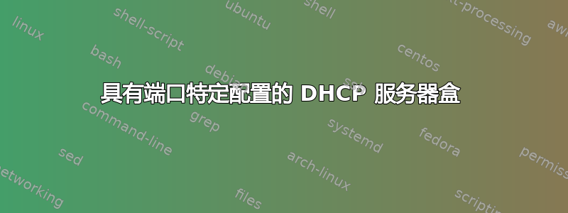 具有端口特定配置的 DHCP 服务器盒