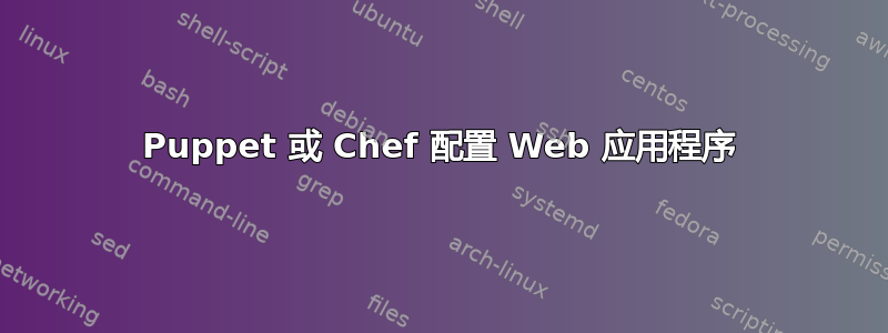 Puppet 或 Chef 配置 Web 应用程序