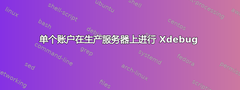 单个账户在生产服务器上进行 Xdebug