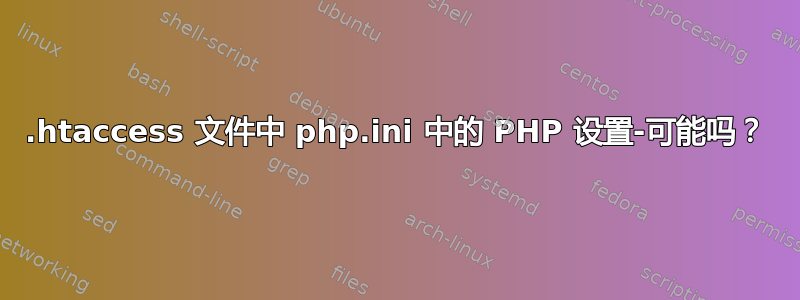 .htaccess 文件中 php.ini 中的 PHP 设置-可能吗？